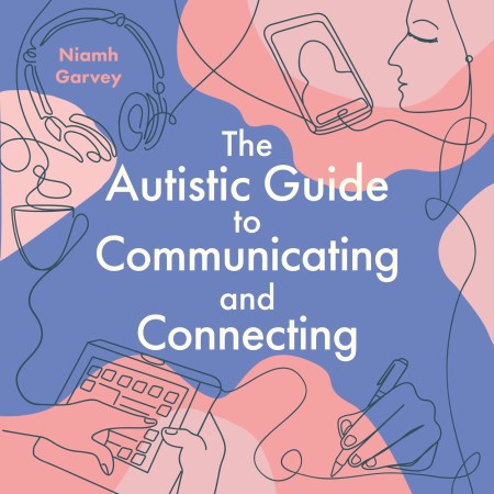 The Autistic Guide to Communicating and Connecting