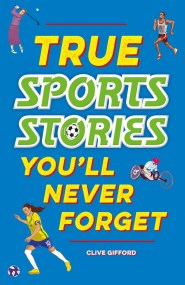 True Stories You’ll Never Forget: True Sports Stories